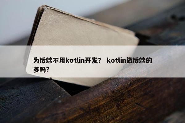 为后端不用kotlin开发？ kotlin做后端的多吗？