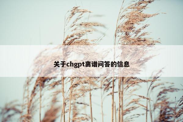 关于chgpt离谱问答的信息