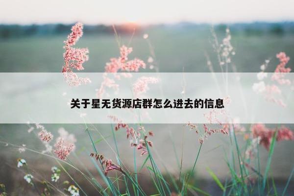 关于星无货源店群怎么进去的信息