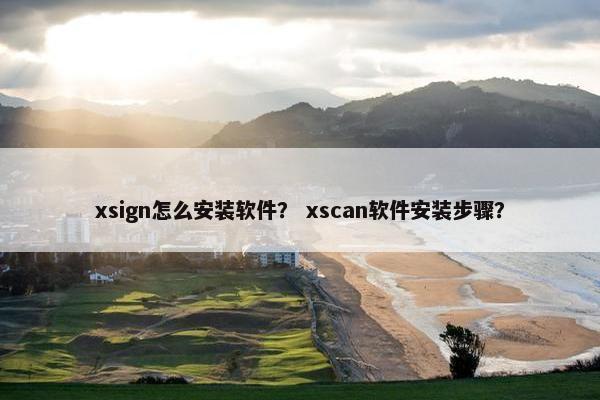 xsign怎么安装软件？ xscan软件安装步骤？
