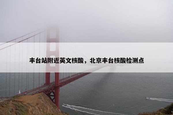 丰台站附近英文核酸，北京丰台核酸检测点