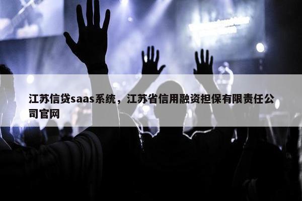 江苏信贷saas系统，江苏省信用融资担保有限责任公司官网