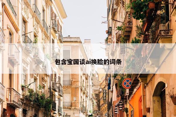 包含宝国谈ai换脸的词条