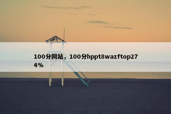 100分网站，100分hppt8wazftop274%