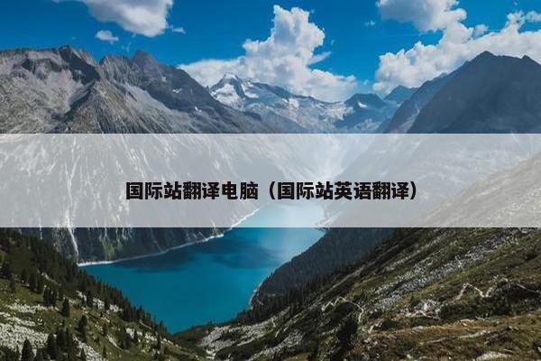 国际站翻译电脑（国际站英语翻译）