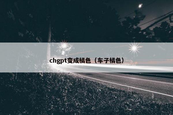 chgpt变成橘色（车子橘色）