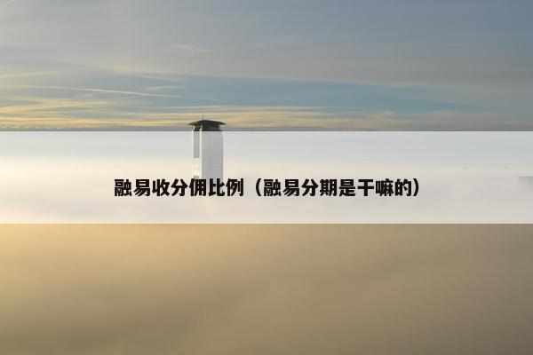 融易收分佣比例（融易分期是干嘛的）