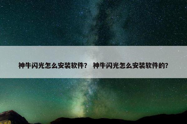 神牛闪光怎么安装软件？ 神牛闪光怎么安装软件的？