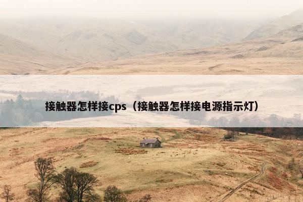 接触器怎样接cps（接触器怎样接电源指示灯）