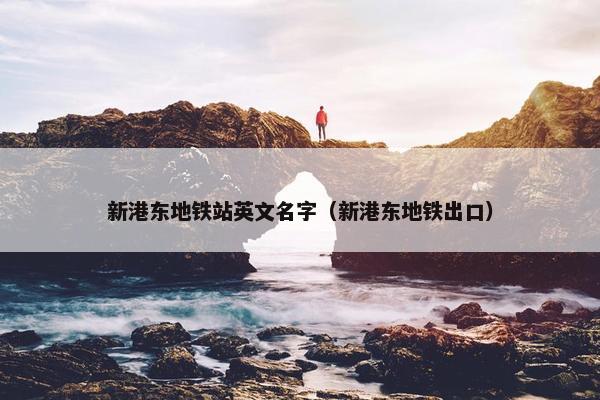 新港东地铁站英文名字（新港东地铁出口）