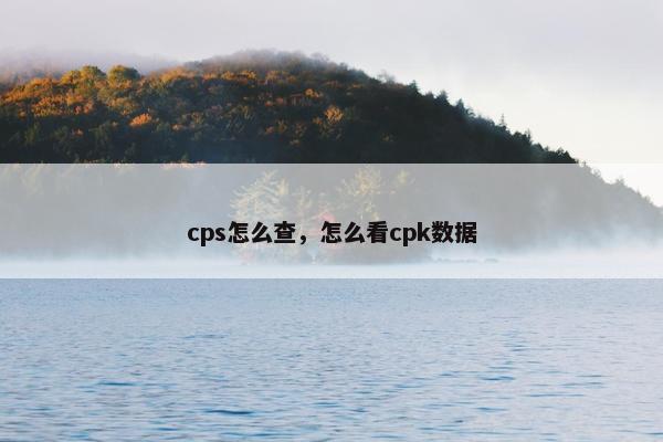 cps怎么查，怎么看cpk数据