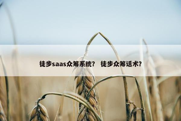 徒步saas众筹系统？ 徒步众筹话术？
