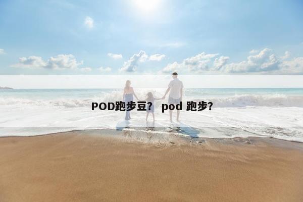 POD跑步豆？ pod 跑步？