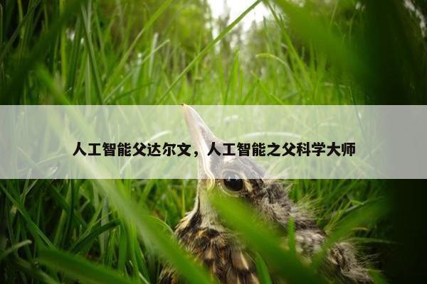 人工智能父达尔文，人工智能之父科学大师