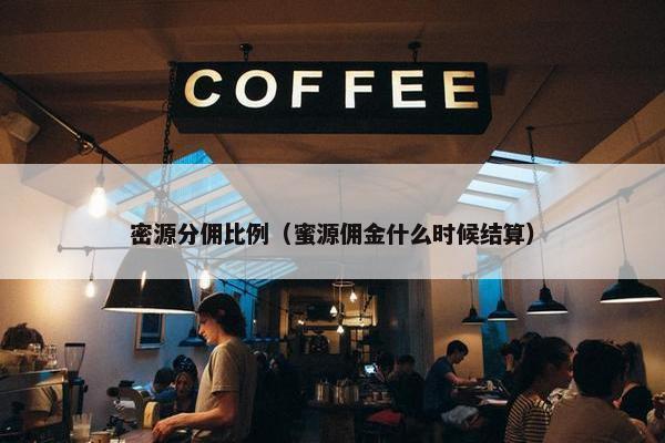 密源分佣比例（蜜源佣金什么时候结算）