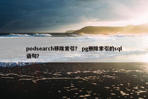 podsearch移除索引？ pg删除索引的sql语句？
