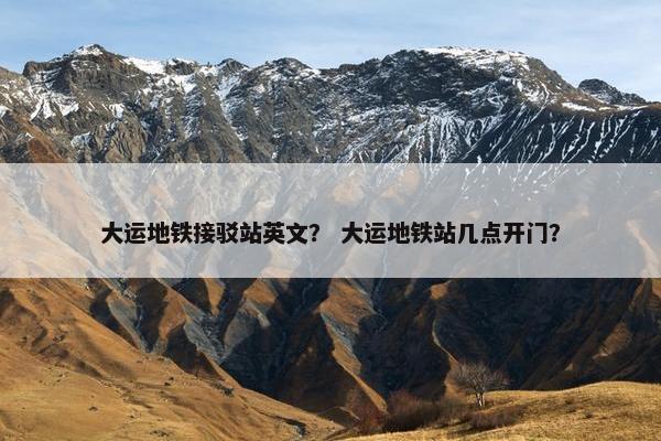 大运地铁接驳站英文？ 大运地铁站几点开门？