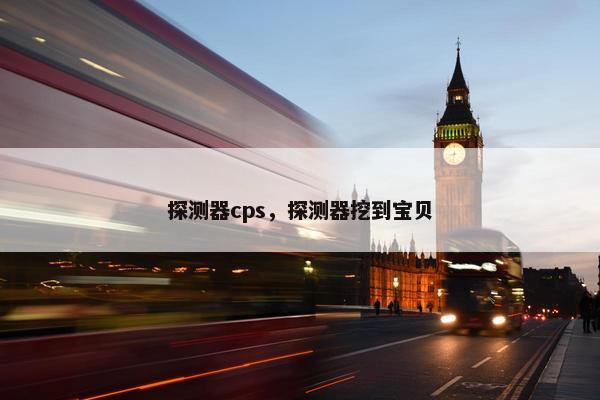 探测器cps，探测器挖到宝贝