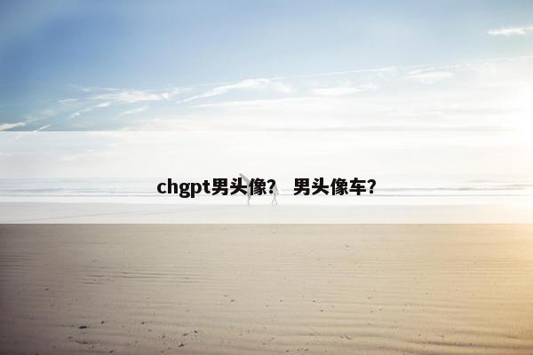 chgpt男头像？ 男头像车？