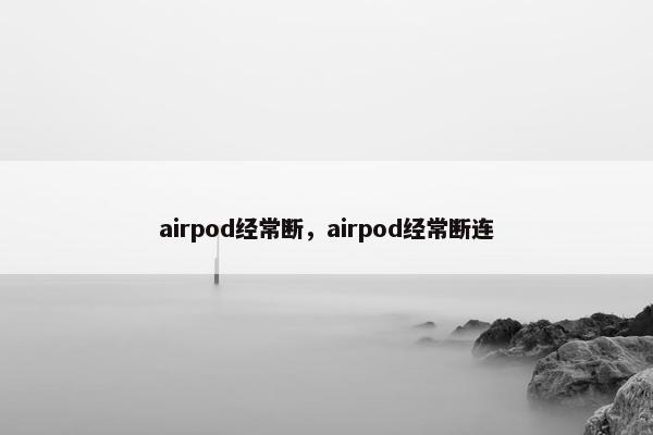 airpod经常断，airpod经常断连
