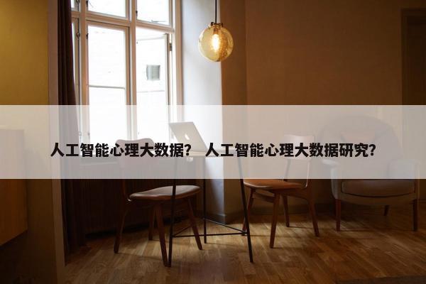 人工智能心理大数据？ 人工智能心理大数据研究？