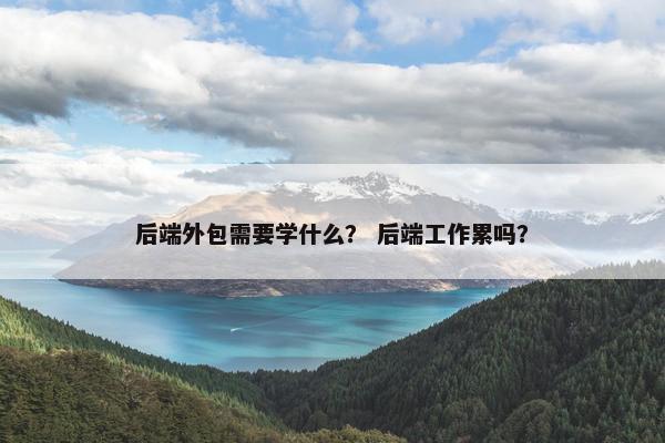 后端外包需要学什么？ 后端工作累吗？