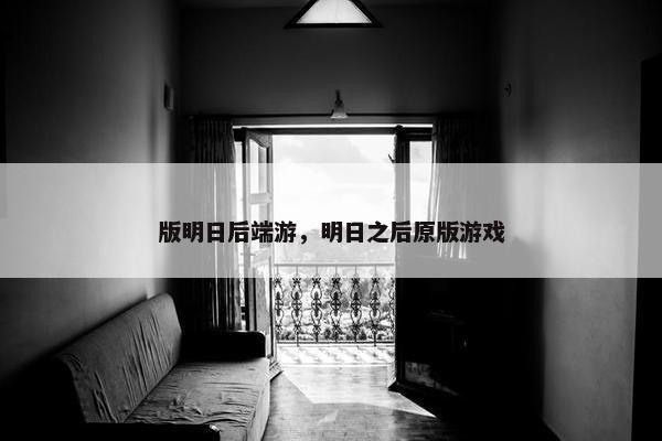 版明日后端游，明日之后原版游戏
