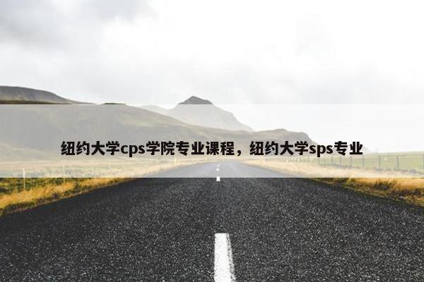 纽约大学cps学院专业课程，纽约大学sps专业