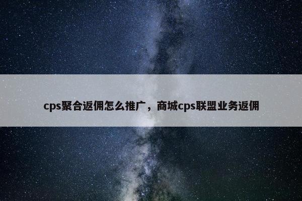 cps聚合返佣怎么推广，商城cps联盟业务返佣