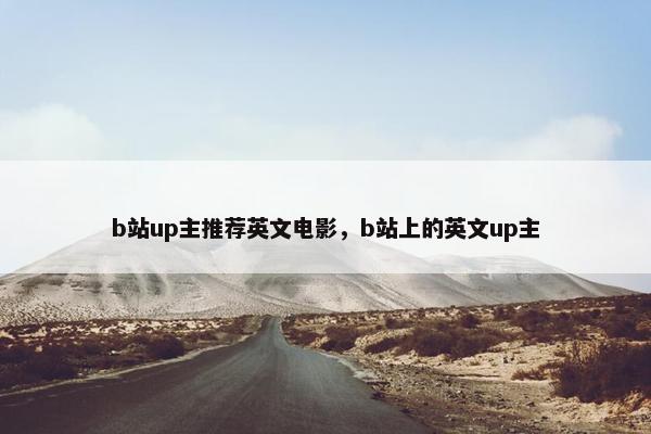 b站up主推荐英文电影，b站上的英文up主