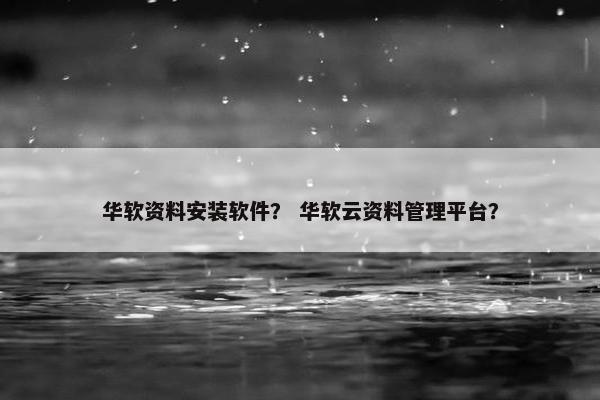 华软资料安装软件？ 华软云资料管理平台？