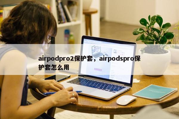 airpodpro2保护套，airpodspro保护套怎么用