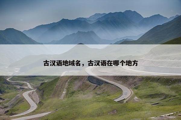 古汉语地域名，古汉语在哪个地方