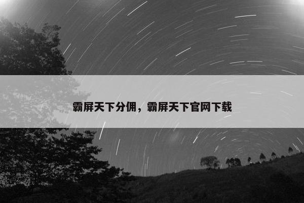 霸屏天下分佣，霸屏天下官网下载