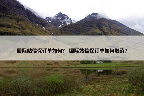 国际站信保订单如何？ 国际站信保订单如何取消？