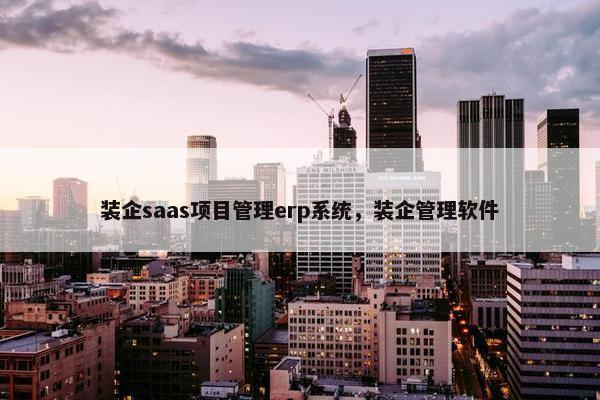 装企saas项目管理erp系统，装企管理软件