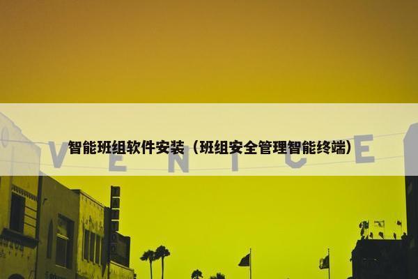 智能班组软件安装（班组安全管理智能终端）