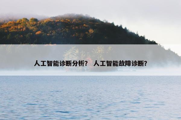 人工智能诊断分析？ 人工智能故障诊断？