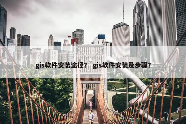 gis软件安装途径？ gis软件安装及步骤？