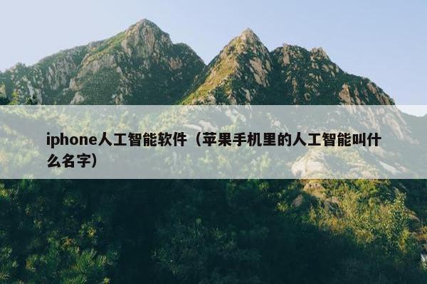 iphone人工智能软件（苹果手机里的人工智能叫什么名字）
