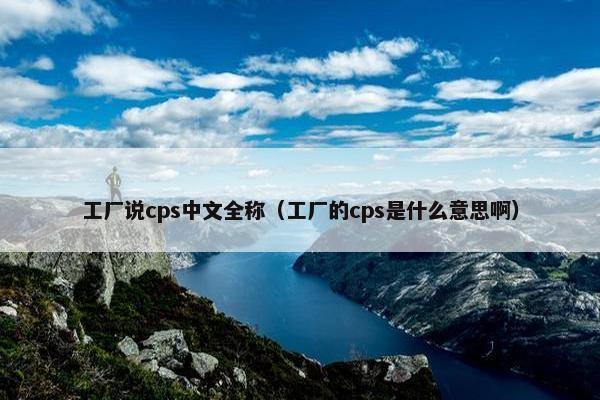 工厂说cps中文全称（工厂的cps是什么意思啊）