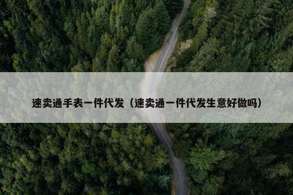 速卖通手表一件代发（速卖通一件代发生意好做吗）