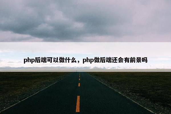 php后端可以做什么，php做后端还会有前景吗