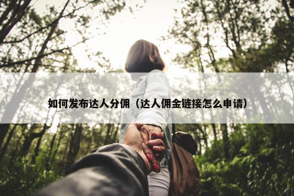 如何发布达人分佣（达人佣金链接怎么申请）
