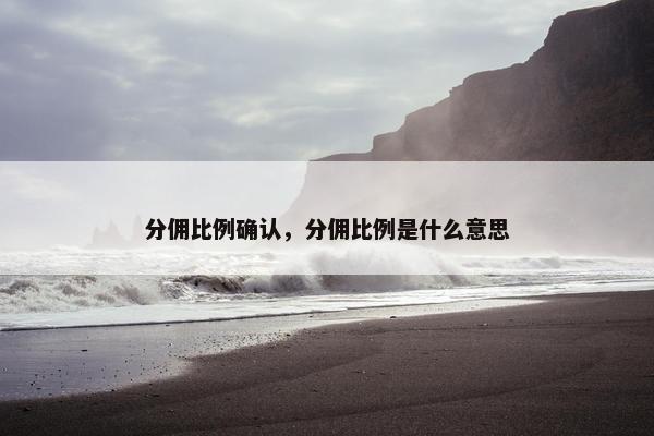 分佣比例确认，分佣比例是什么意思