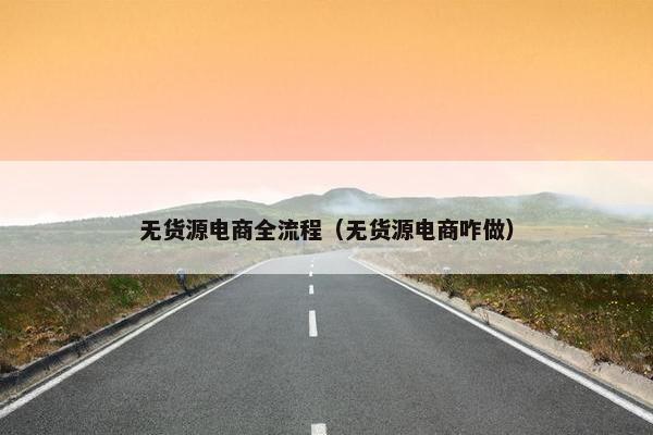 无货源电商全流程（无货源电商咋做）