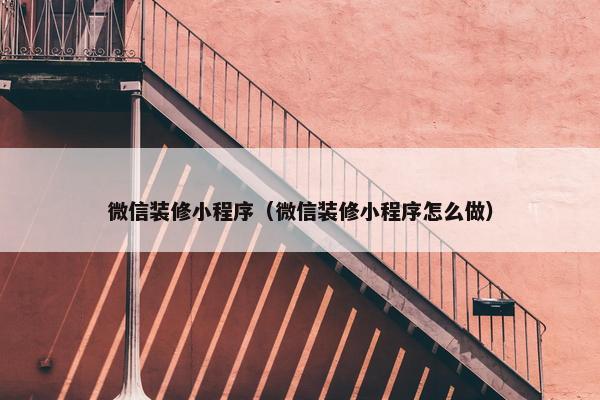 微信装修小程序（微信装修小程序怎么做）