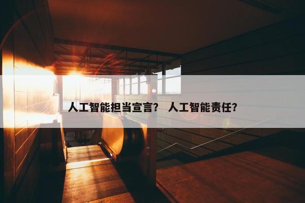 人工智能担当宣言？ 人工智能责任？