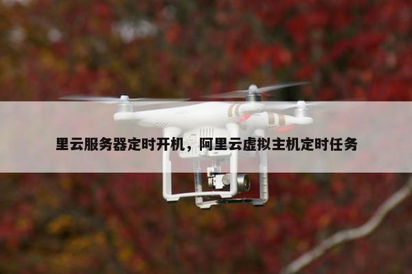 里云服务器定时开机，阿里云虚拟主机定时任务