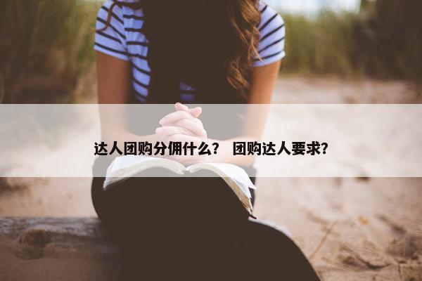 达人团购分佣什么？ 团购达人要求？
